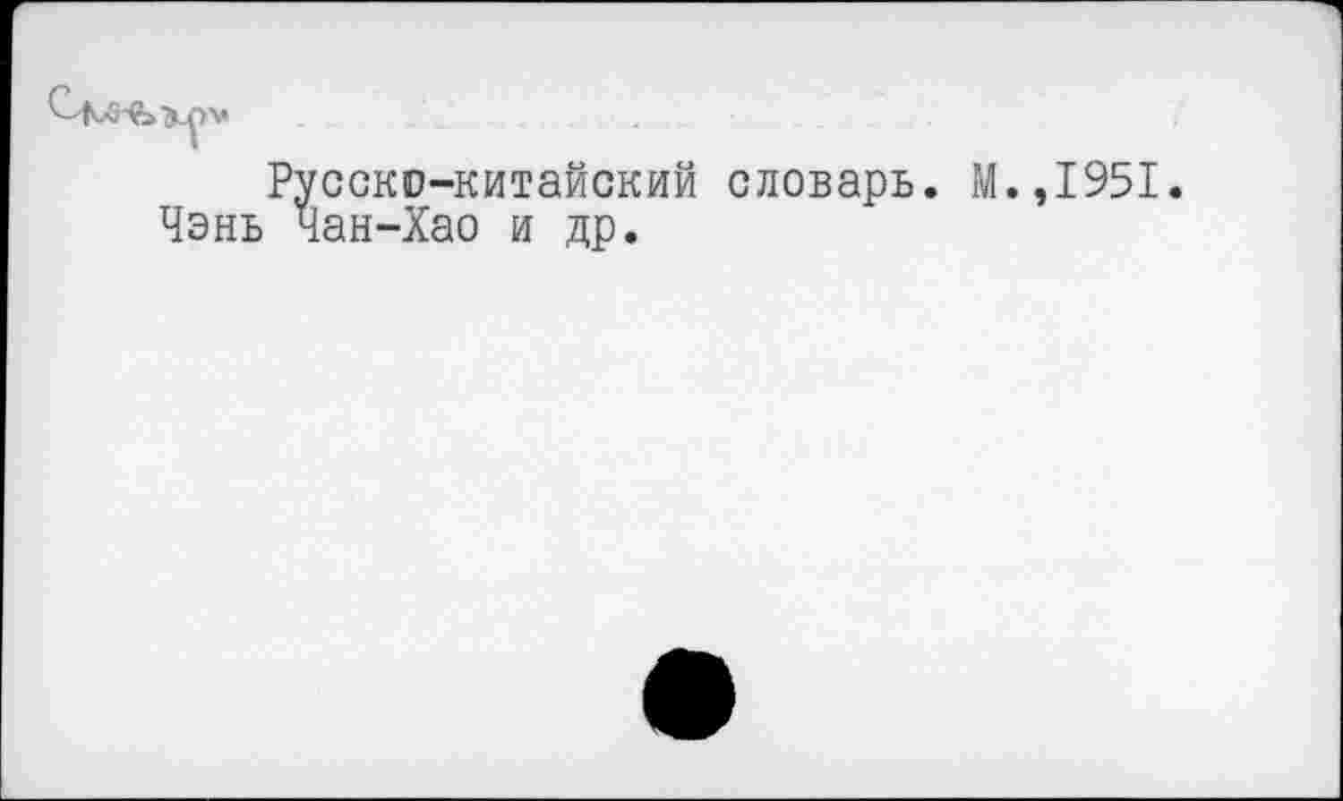 ﻿Русско-китайский словарь. М.,1951. Чэнь Чан-Хао и др.